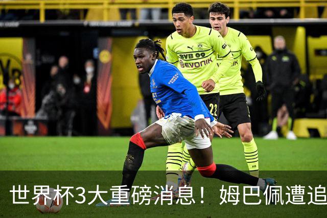 世界杯3大重磅消息！姆巴佩遭追罚危机，法国正式申诉，FIFA官宣重拳重审
