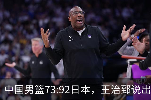 中国男篮73:92日本，王治郅说出3个输球原因，句句扎心！