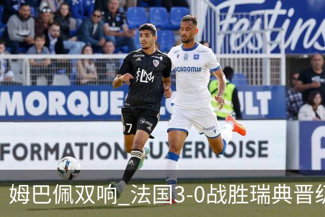 姆巴佩双响 法国3-0战胜瑞典晋级16强