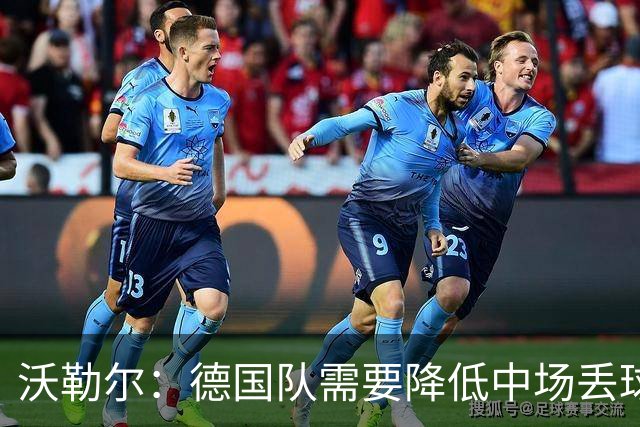 沃勒尔：德国队需要降低中场丢球失误，踢巴拉圭时我们会尽全力