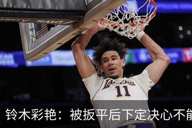 铃木彩艳：被扳平后下定决心不能再丢球 战巴西要做好充足准备