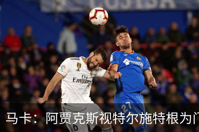 马卡：阿贾克斯视特尔施特根为门将位置优先目标，倾向于租借