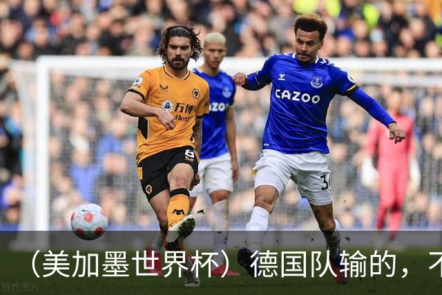 （美加墨世界杯）德国队输的，不只是点球